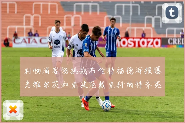 利物浦客场挑战布伦特福德海报曝光维尔茨加克波范戴克科纳特齐亮相