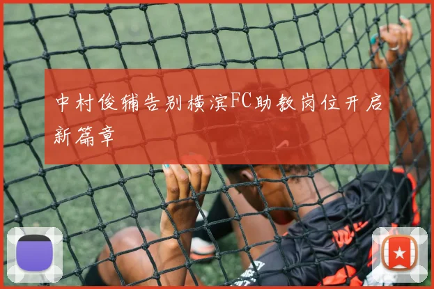 中村俊辅告别横滨FC助教岗位开启新篇章