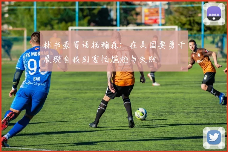 林书豪寄语杨瀚森：在美国要勇于展现自我别害怕尴尬与失败