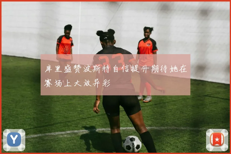 库里盛赞波斯特自信提升期待她在赛场上大放异彩