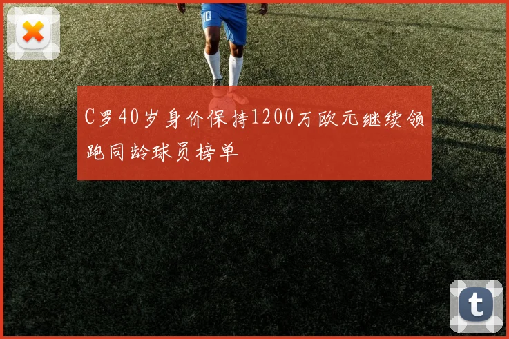 C罗40岁身价保持1200万欧元继续领跑同龄球员榜单