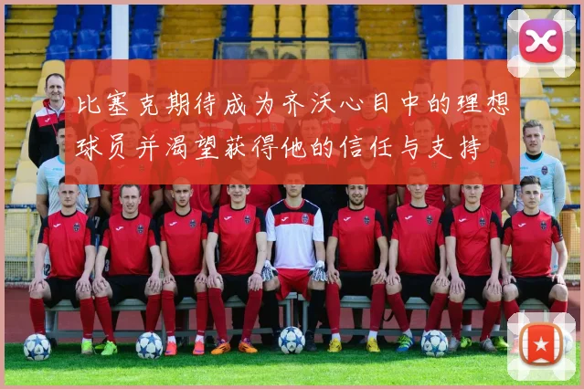 比塞克期待成为齐沃心目中的理想球员并渴望获得他的信任与支持