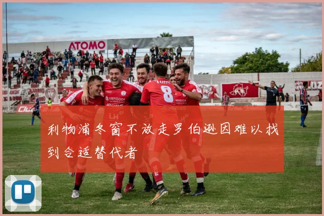 利物浦冬窗不放走罗伯逊因难以找到合适替代者
