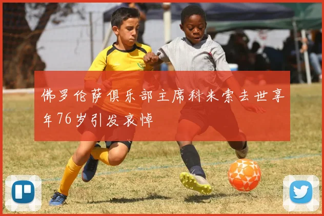 佛罗伦萨俱乐部主席科米索去世享年76岁引发哀悼