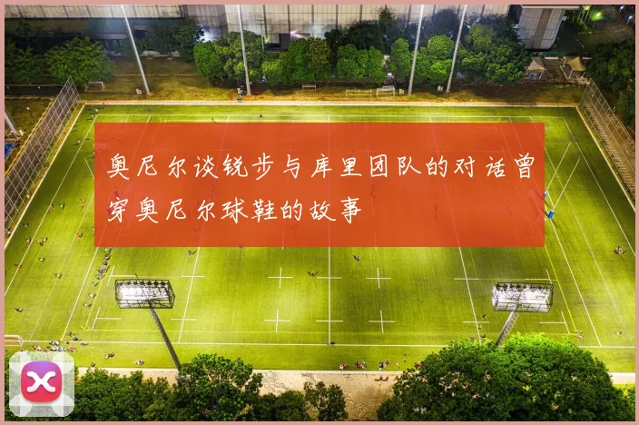 奥尼尔谈锐步与库里团队的对话曾穿奥尼尔球鞋的故事
