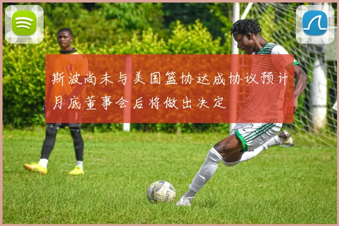 斯波尚未与美国篮协达成协议预计月底董事会后将做出决定