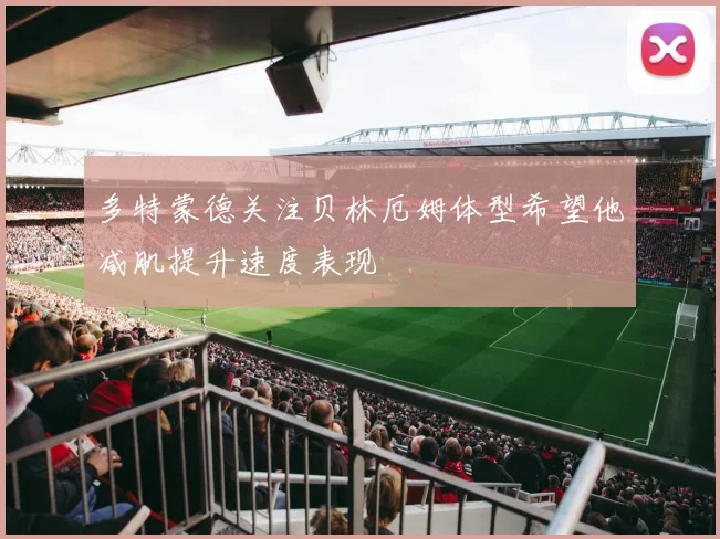 多特蒙德关注贝林厄姆体型希望他减肌提升速度表现