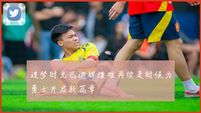 追梦时光已逝辉煌难再续是时候为勇士开启新篇章