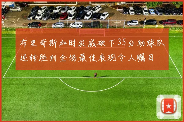 布里奇斯加时发威砍下35分助球队逆转胜利全场最佳表现令人瞩目