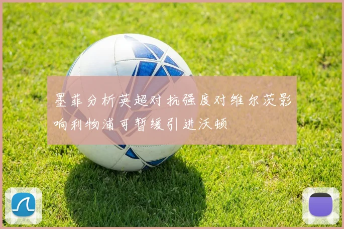 墨菲分析英超对抗强度对维尔茨影响利物浦可暂缓引进沃顿