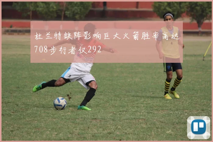 杜兰特缺阵影响巨大火箭胜率高达708步行者仅292