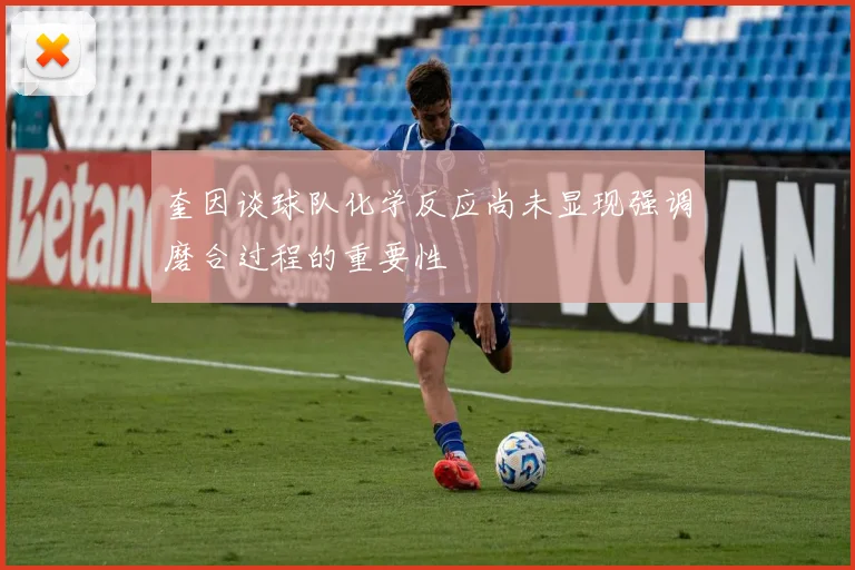 奎因谈球队化学反应尚未显现强调磨合过程的重要性
