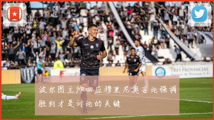 波尔图主帅回应穆里尼奥言论强调胜利才是讨论的关键