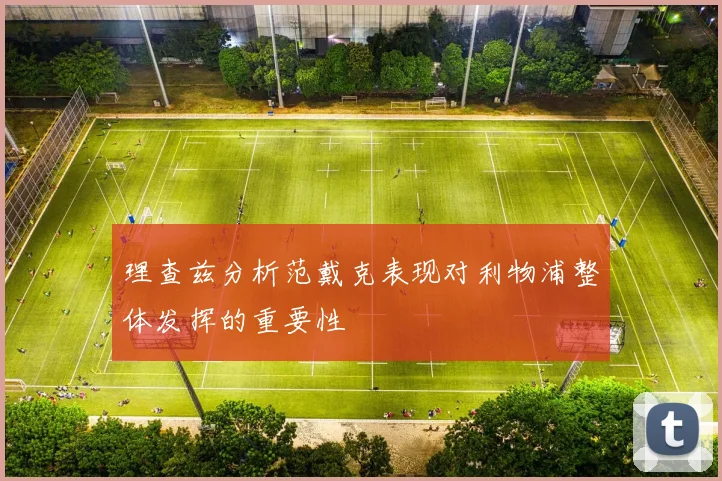 理查兹分析范戴克表现对利物浦整体发挥的重要性