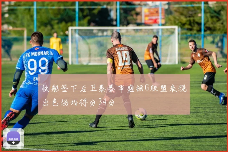 快船签下后卫泰泰华盛顿G联盟表现出色场均得分34分
