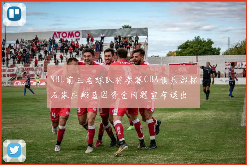 NBL前三名球队将参赛CBA俱乐部杯石家庄翔蓝因资金问题宣布退出