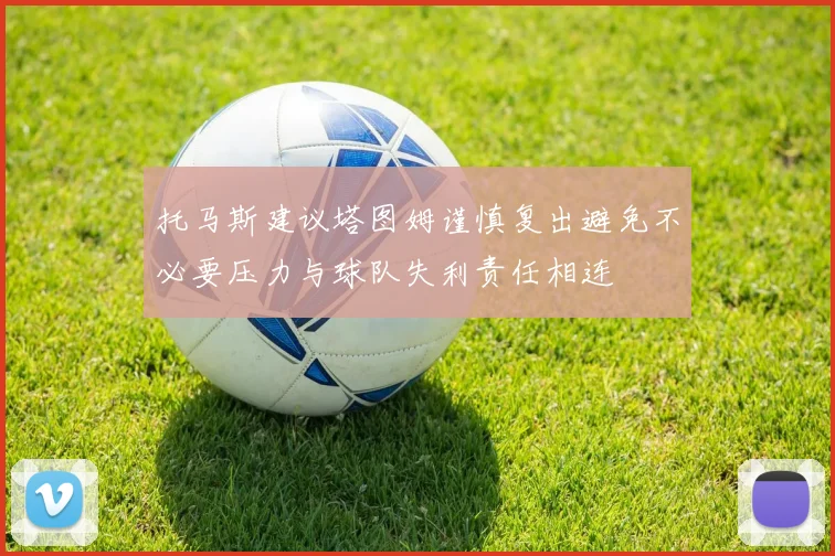 托马斯建议塔图姆谨慎复出避免不必要压力与球队失利责任相连
